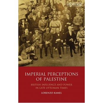 Imperial Perceptions Of Palestine: British Influence and Power in Late Ottoman Times