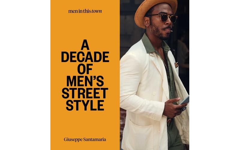 Men In This Town A Decade Of Men\'S Street Style