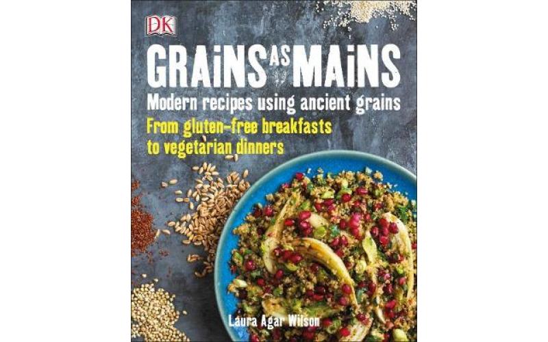 Grains As Mains: Modern Recipes using Ancient Grains, From Gluten-Free Breakfasts to Vegetarian Dinners