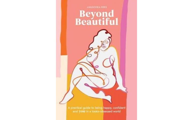 Beyond Beautiful : A Practical Guide to Being Happy, Confident, and You in a Looks-Obsessed World