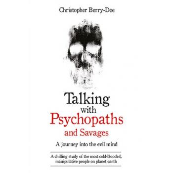 Talking With Psychopaths and Savages – A journey into the evil mind : A chilling study of the most cold-blooded, manipulative people on planet earth