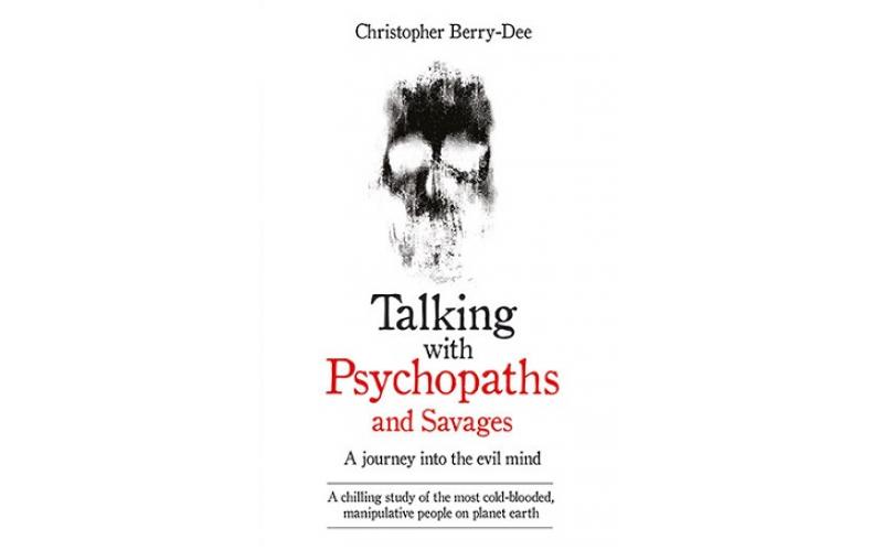 Talking With Psychopaths and Savages – A journey into the evil mind : A chilling study of the most cold-blooded, manipulative people on planet earth