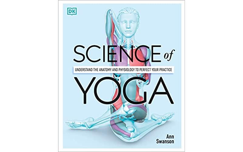 Science of Yoga: Understand the Anatomy and Physiology to Perfect Your Practice